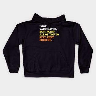 I GOT VACCINATED, BUT I WANT ALL OF YOU TO STAY AWAY FROM ME Kids Hoodie